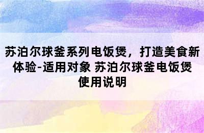 苏泊尔球釜系列电饭煲，打造美食新体验-适用对象 苏泊尔球釜电饭煲使用说明